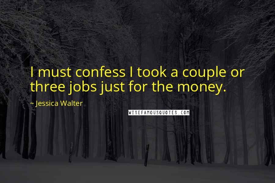 Jessica Walter Quotes: I must confess I took a couple or three jobs just for the money.