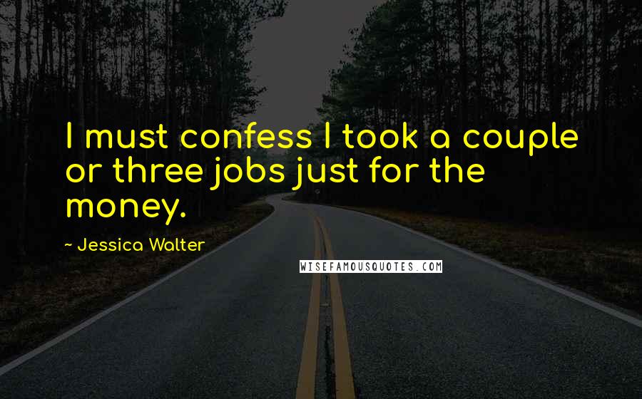 Jessica Walter Quotes: I must confess I took a couple or three jobs just for the money.