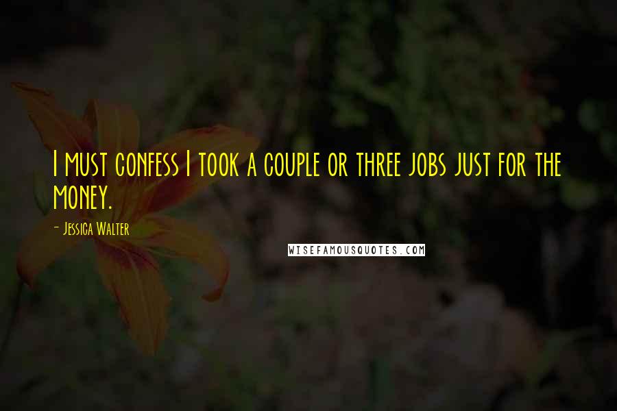Jessica Walter Quotes: I must confess I took a couple or three jobs just for the money.