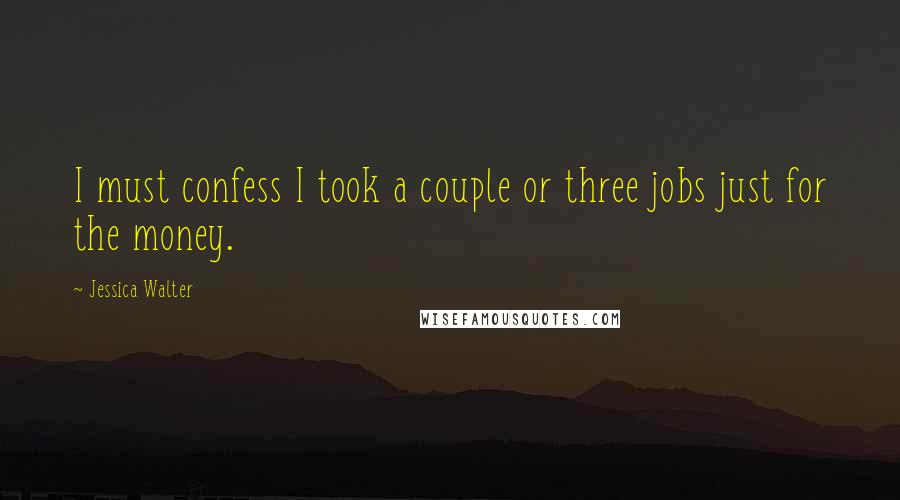 Jessica Walter Quotes: I must confess I took a couple or three jobs just for the money.