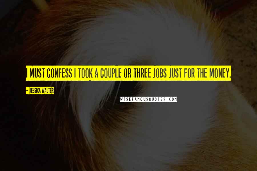 Jessica Walter Quotes: I must confess I took a couple or three jobs just for the money.