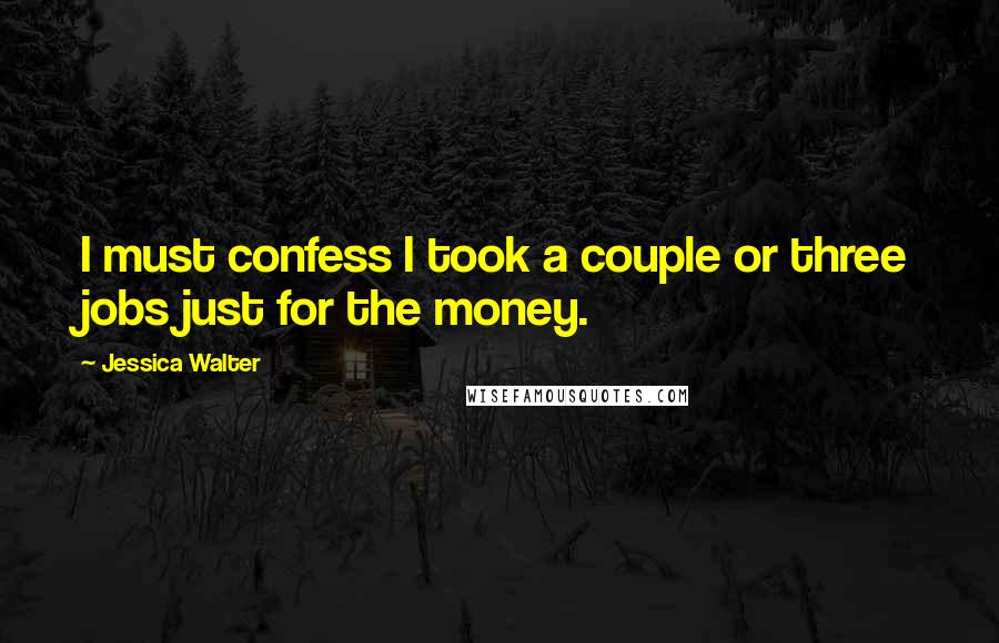 Jessica Walter Quotes: I must confess I took a couple or three jobs just for the money.