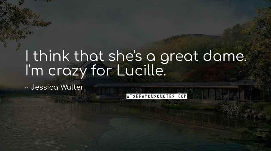 Jessica Walter Quotes: I think that she's a great dame. I'm crazy for Lucille.