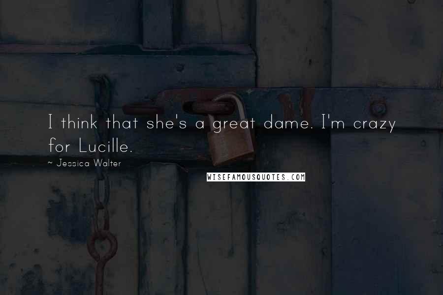 Jessica Walter Quotes: I think that she's a great dame. I'm crazy for Lucille.