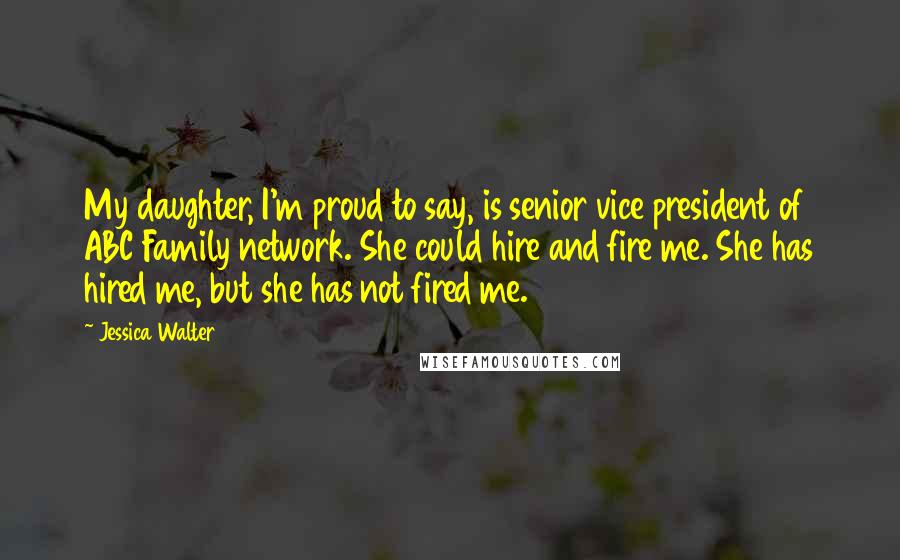 Jessica Walter Quotes: My daughter, I'm proud to say, is senior vice president of ABC Family network. She could hire and fire me. She has hired me, but she has not fired me.