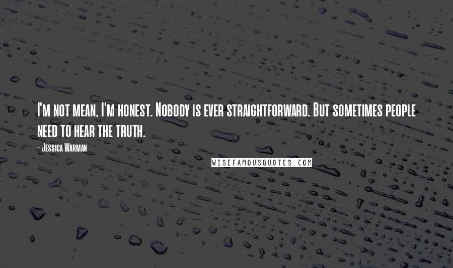 Jessica Warman Quotes: I'm not mean, I'm honest. Nobody is ever straightforward. But sometimes people need to hear the truth.