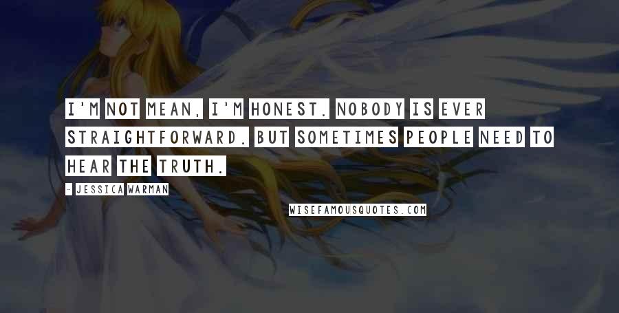 Jessica Warman Quotes: I'm not mean, I'm honest. Nobody is ever straightforward. But sometimes people need to hear the truth.