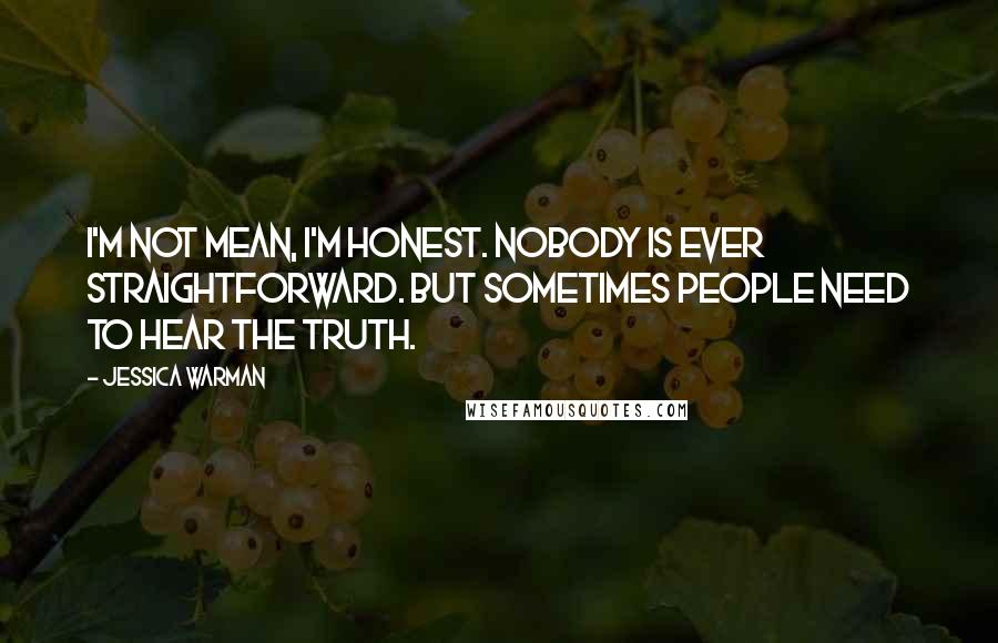 Jessica Warman Quotes: I'm not mean, I'm honest. Nobody is ever straightforward. But sometimes people need to hear the truth.