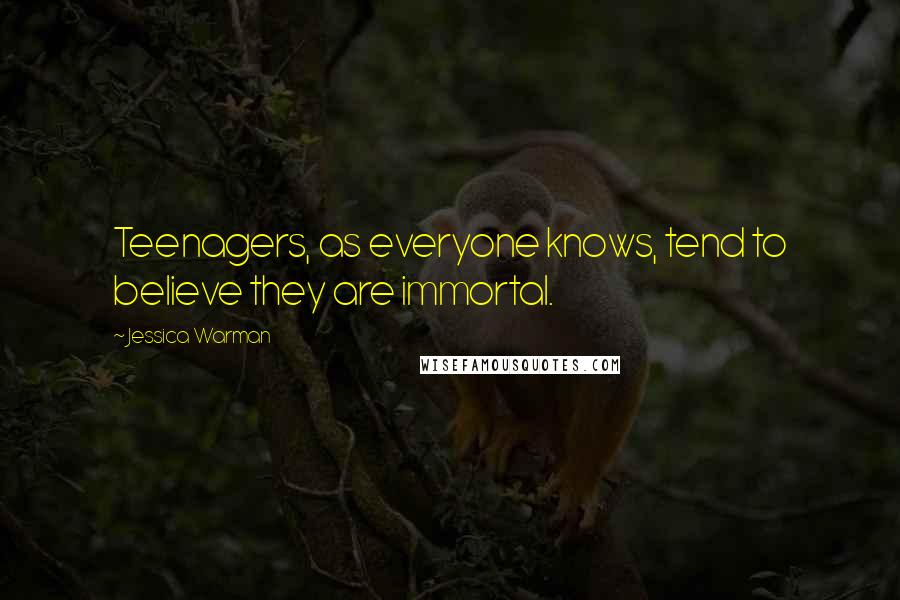 Jessica Warman Quotes: Teenagers, as everyone knows, tend to believe they are immortal.