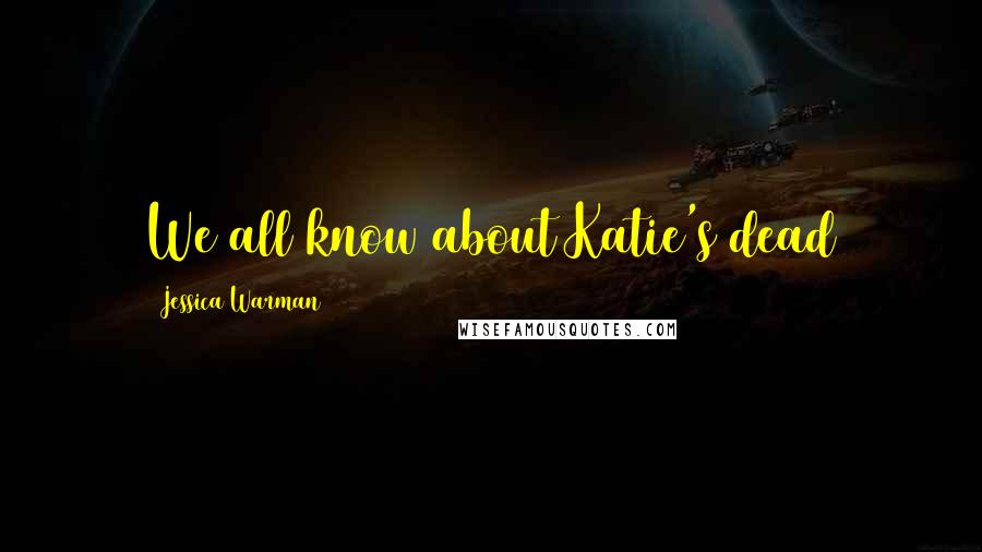 Jessica Warman Quotes: We all know about Katie's dead