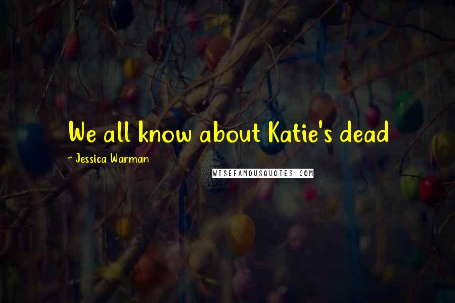 Jessica Warman Quotes: We all know about Katie's dead