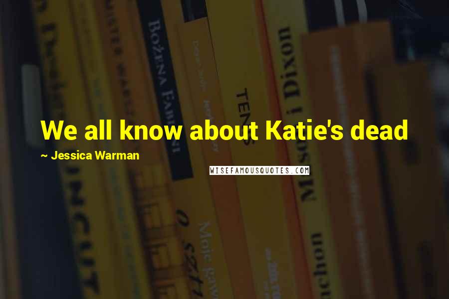 Jessica Warman Quotes: We all know about Katie's dead