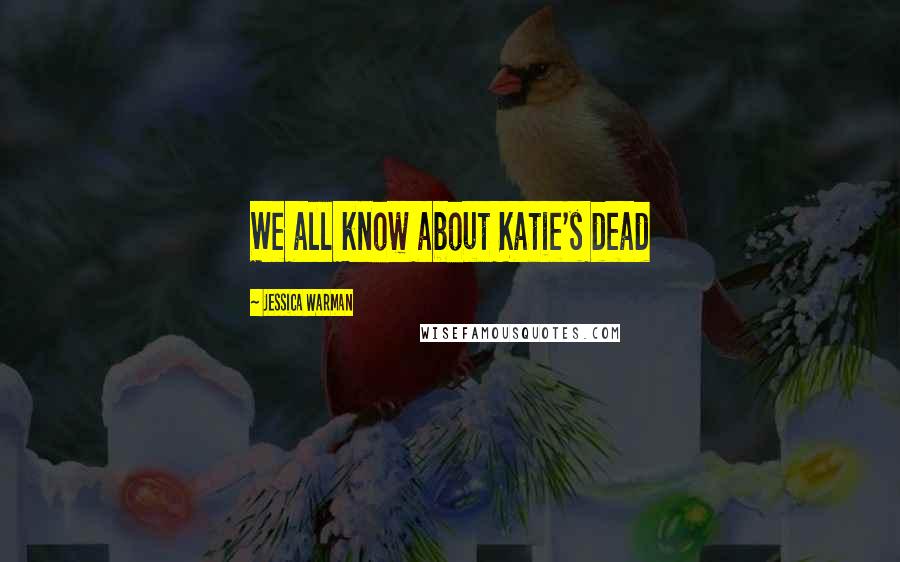Jessica Warman Quotes: We all know about Katie's dead
