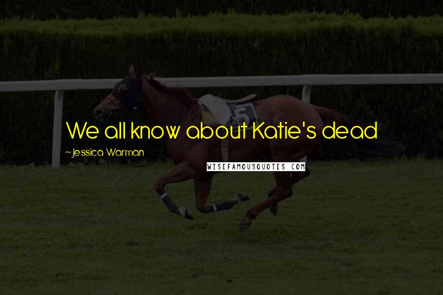 Jessica Warman Quotes: We all know about Katie's dead