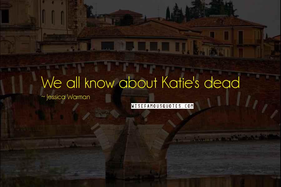 Jessica Warman Quotes: We all know about Katie's dead