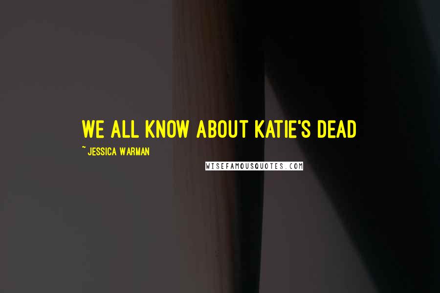 Jessica Warman Quotes: We all know about Katie's dead