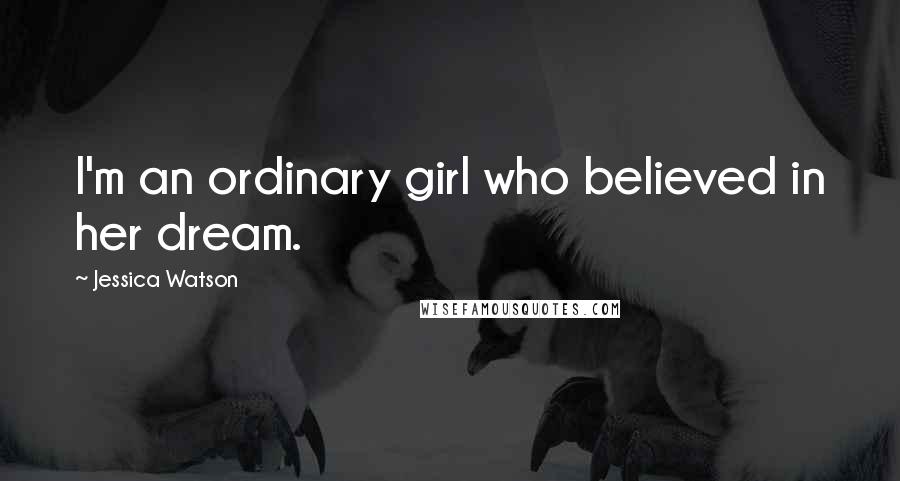 Jessica Watson Quotes: I'm an ordinary girl who believed in her dream.