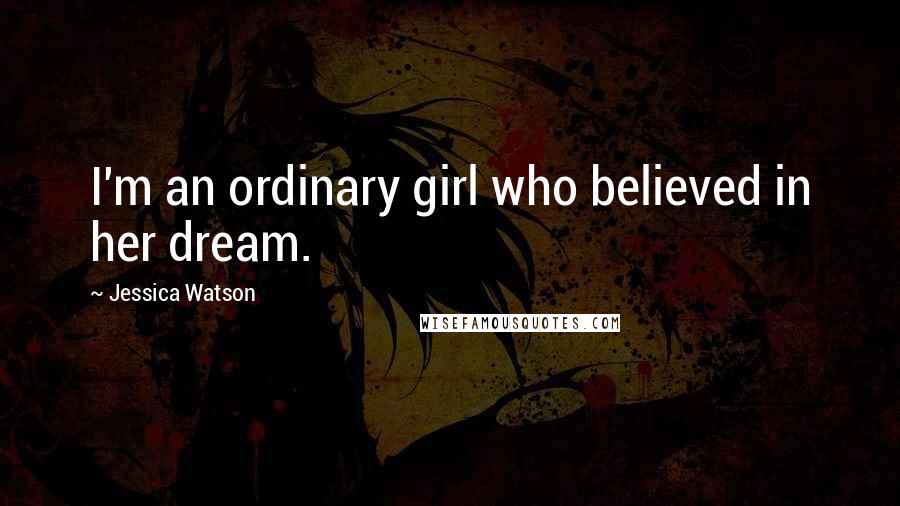 Jessica Watson Quotes: I'm an ordinary girl who believed in her dream.