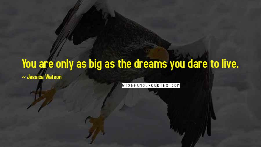 Jessica Watson Quotes: You are only as big as the dreams you dare to live.
