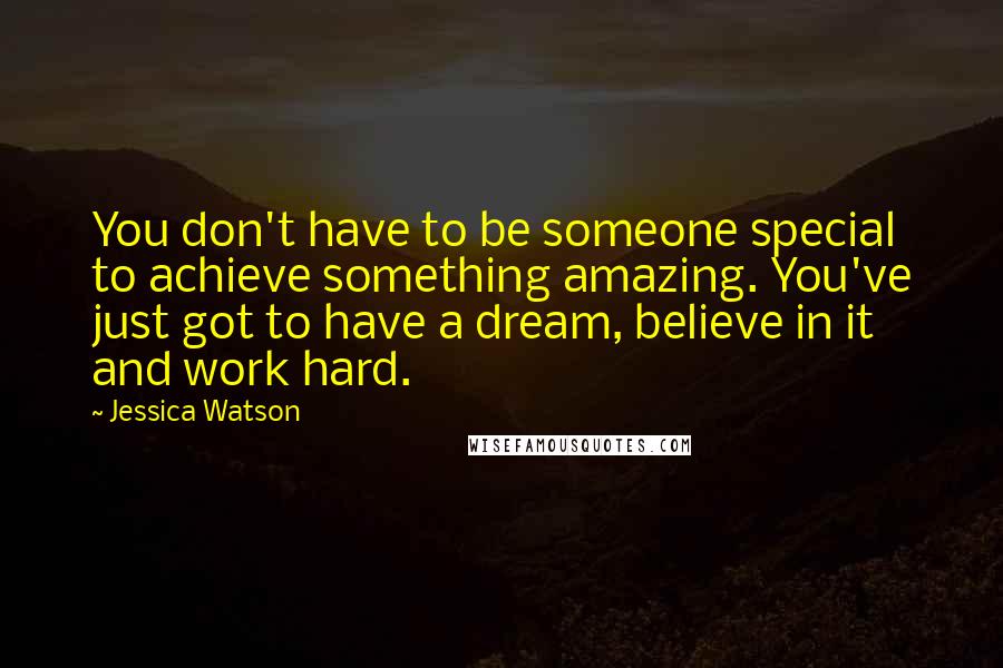 Jessica Watson Quotes: You don't have to be someone special to achieve something amazing. You've just got to have a dream, believe in it and work hard.