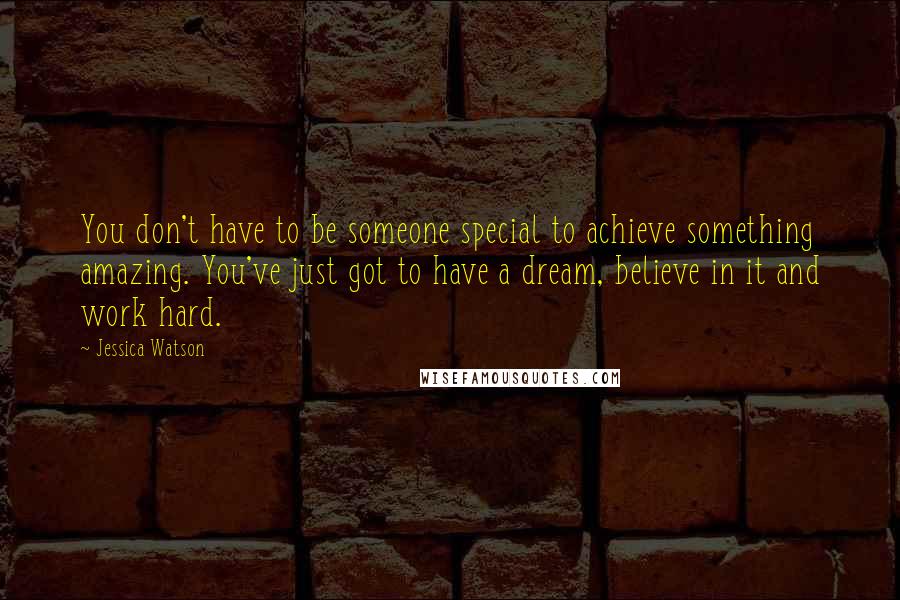 Jessica Watson Quotes: You don't have to be someone special to achieve something amazing. You've just got to have a dream, believe in it and work hard.
