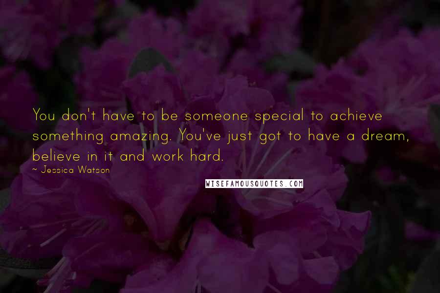Jessica Watson Quotes: You don't have to be someone special to achieve something amazing. You've just got to have a dream, believe in it and work hard.