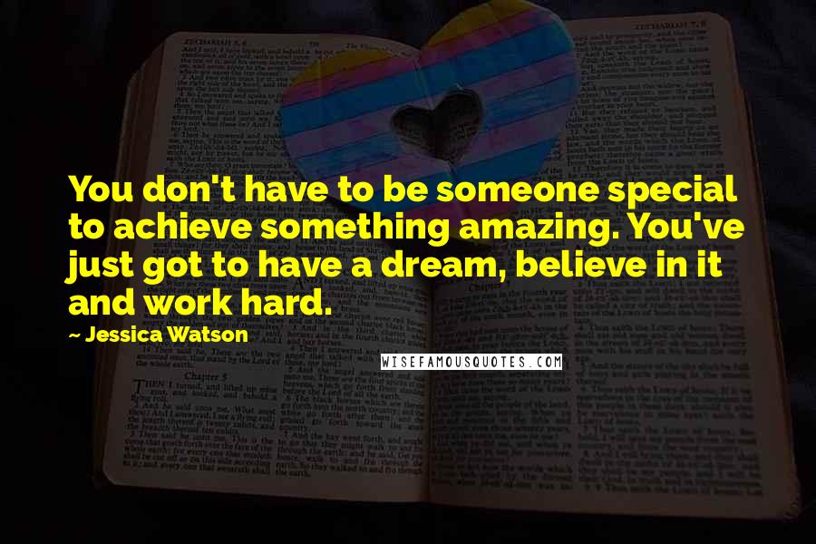 Jessica Watson Quotes: You don't have to be someone special to achieve something amazing. You've just got to have a dream, believe in it and work hard.