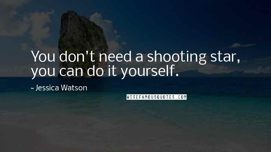 Jessica Watson Quotes: You don't need a shooting star, you can do it yourself.