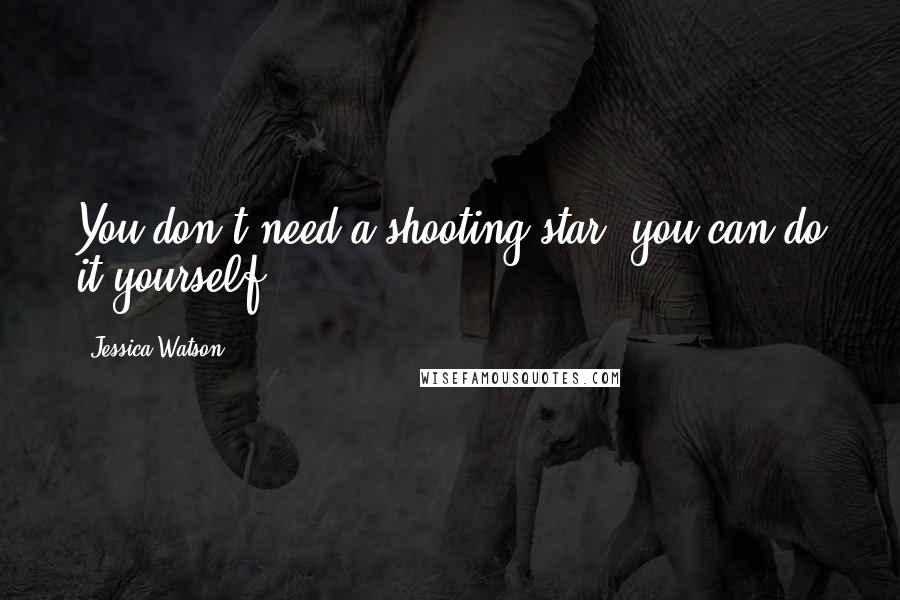 Jessica Watson Quotes: You don't need a shooting star, you can do it yourself.