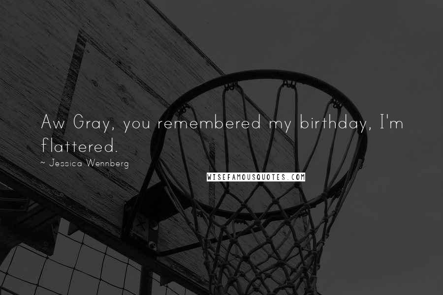 Jessica Wennberg Quotes: Aw Gray, you remembered my birthday, I'm flattered.