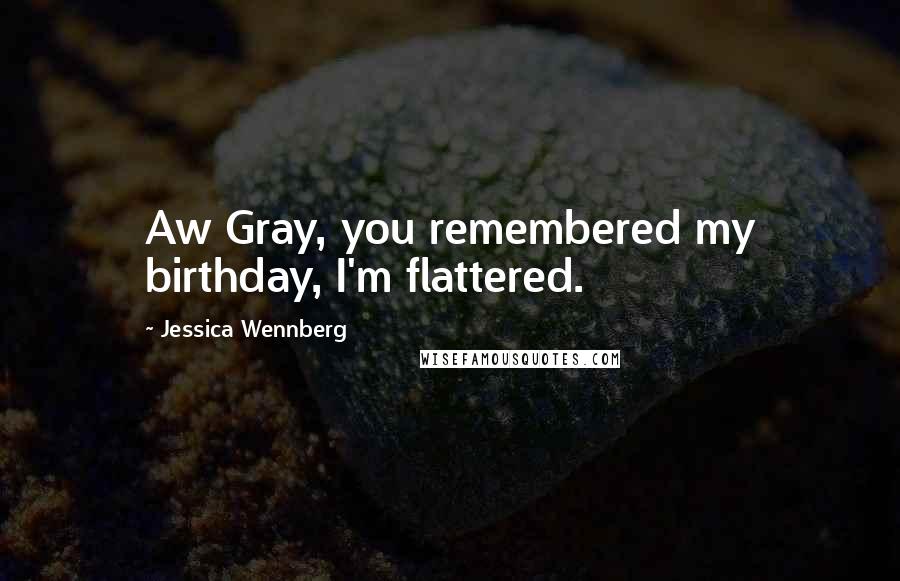 Jessica Wennberg Quotes: Aw Gray, you remembered my birthday, I'm flattered.