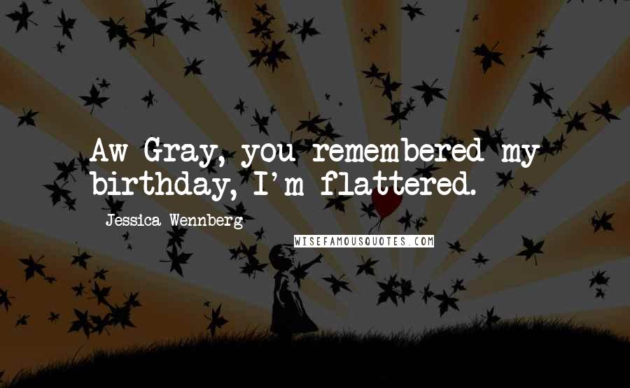 Jessica Wennberg Quotes: Aw Gray, you remembered my birthday, I'm flattered.