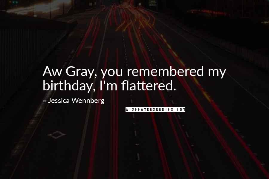 Jessica Wennberg Quotes: Aw Gray, you remembered my birthday, I'm flattered.