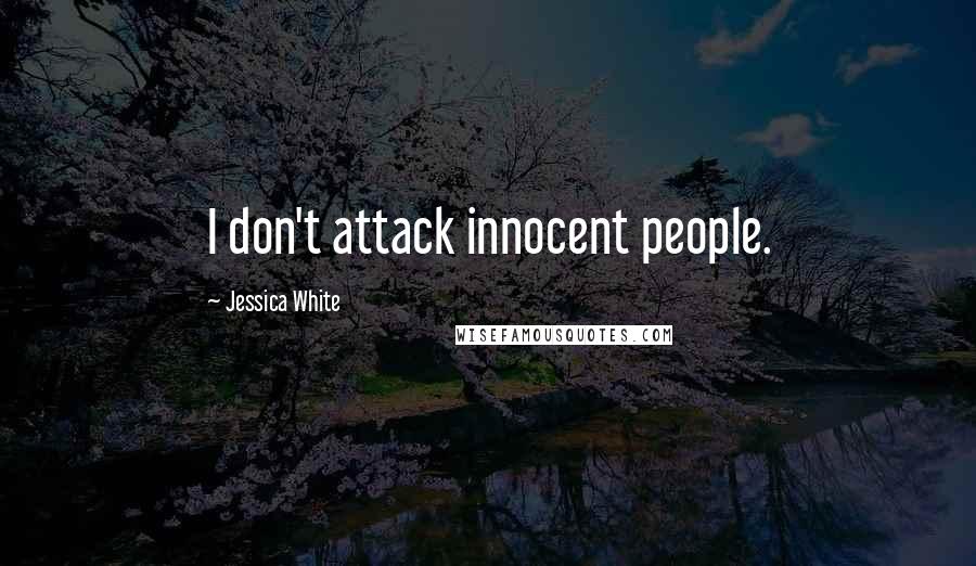 Jessica White Quotes: I don't attack innocent people.