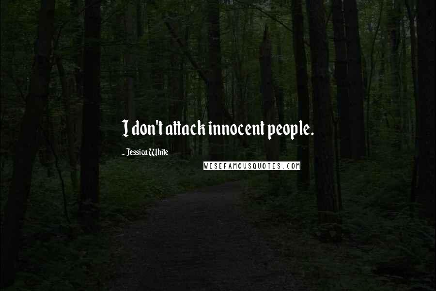 Jessica White Quotes: I don't attack innocent people.