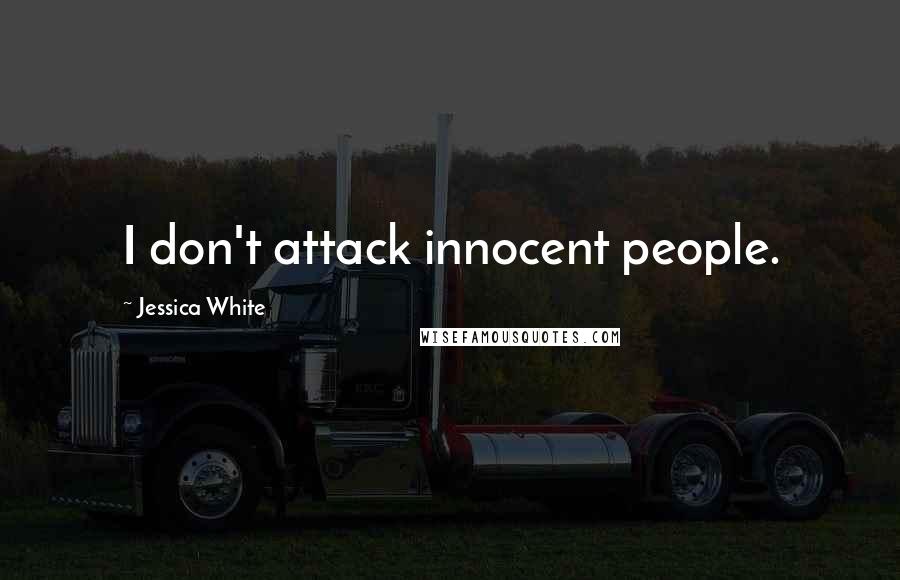 Jessica White Quotes: I don't attack innocent people.
