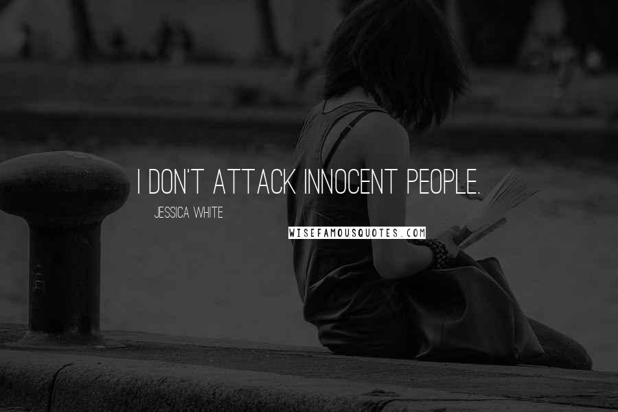 Jessica White Quotes: I don't attack innocent people.