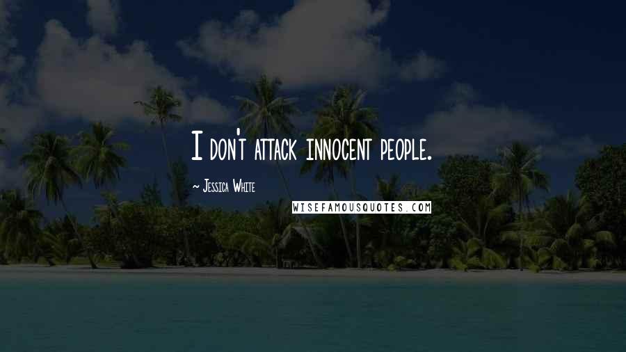 Jessica White Quotes: I don't attack innocent people.