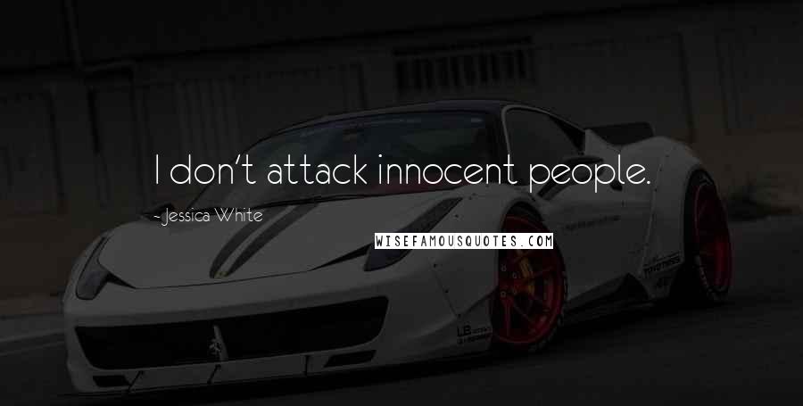 Jessica White Quotes: I don't attack innocent people.