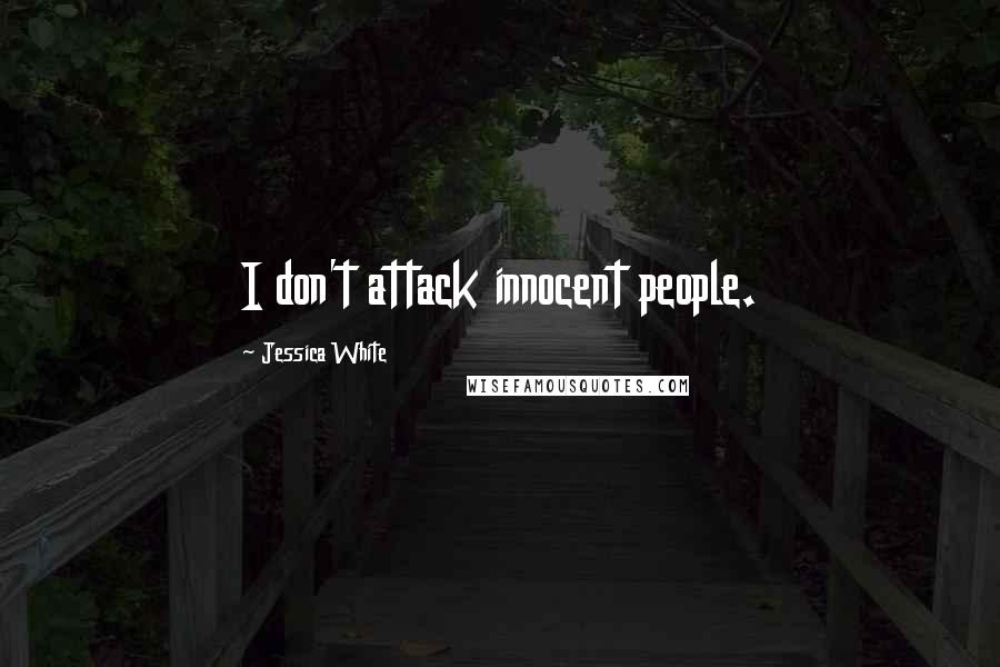 Jessica White Quotes: I don't attack innocent people.