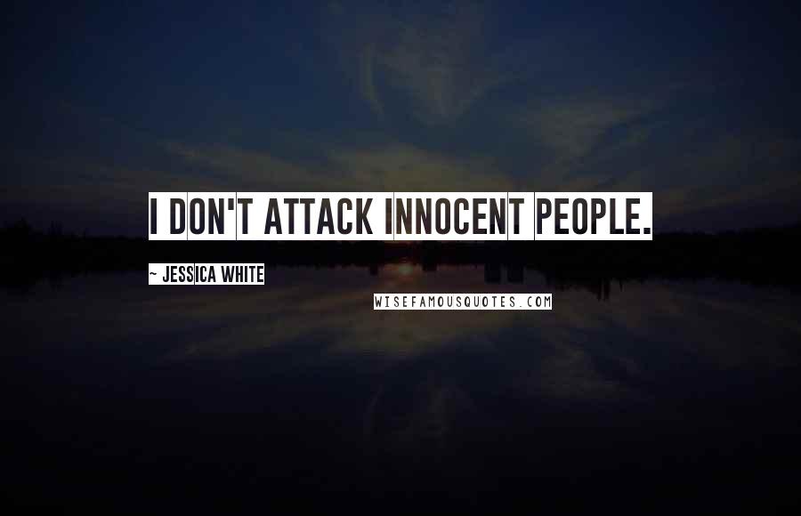 Jessica White Quotes: I don't attack innocent people.