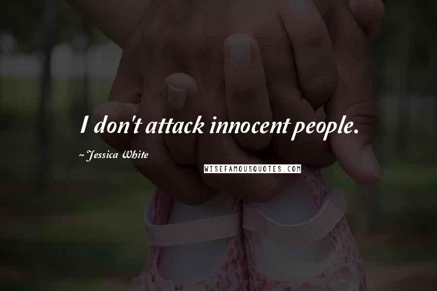 Jessica White Quotes: I don't attack innocent people.