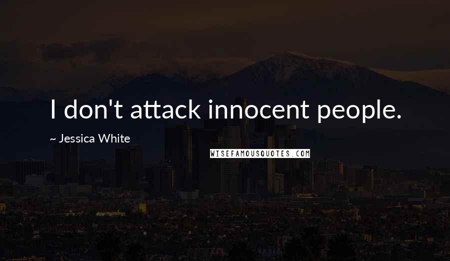 Jessica White Quotes: I don't attack innocent people.