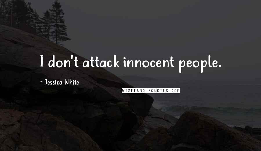 Jessica White Quotes: I don't attack innocent people.