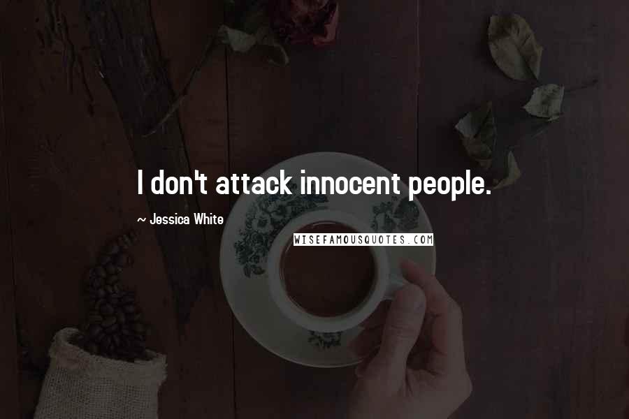 Jessica White Quotes: I don't attack innocent people.