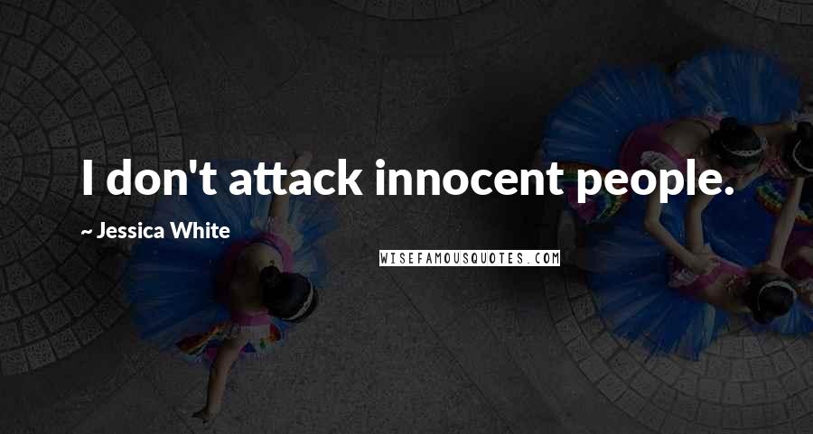 Jessica White Quotes: I don't attack innocent people.