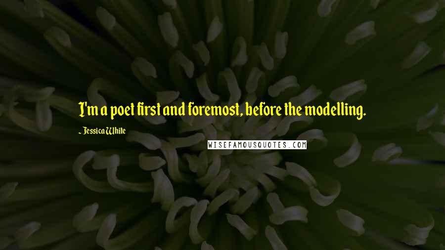 Jessica White Quotes: I'm a poet first and foremost, before the modelling.
