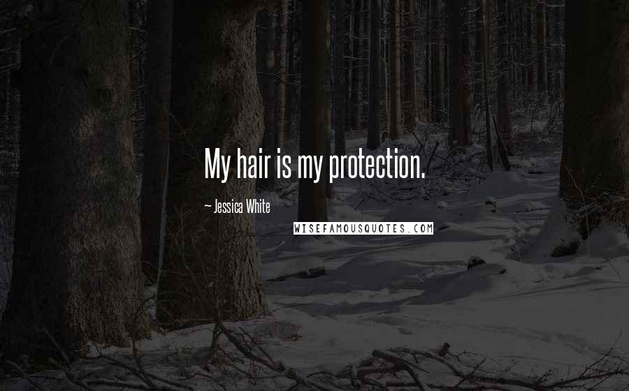 Jessica White Quotes: My hair is my protection.