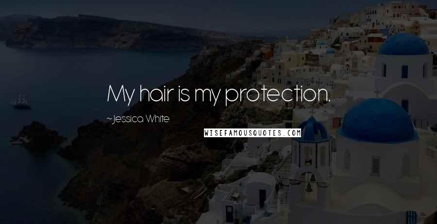 Jessica White Quotes: My hair is my protection.