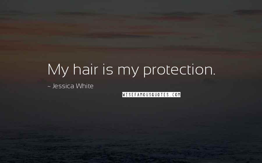Jessica White Quotes: My hair is my protection.